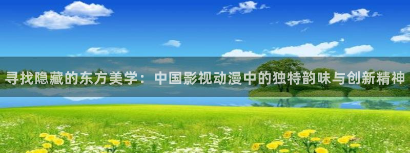 6080yy影院电视剧免费播放：寻找隐藏的东方美学：中国影视动漫中的独特韵味与创新精神