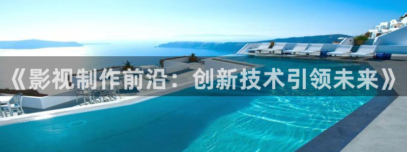 yy影院最新的电影电视剧在线观看：《影视制作前沿：创新技术引领未来》