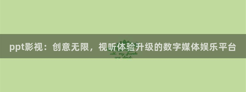 最新yy影院：ppt影视：创意无限，视听体验升级的数字媒体娱乐平台